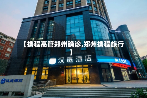 【携程高管郑州确诊,郑州携程旅行】-第2张图片