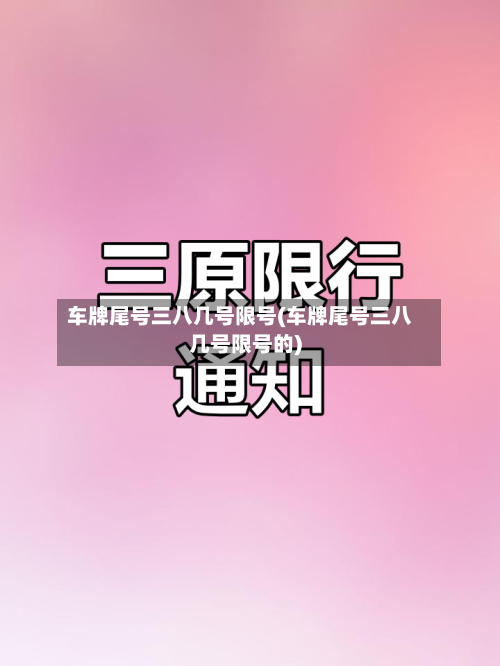 车牌尾号三八几号限号(车牌尾号三八几号限号的)-第3张图片
