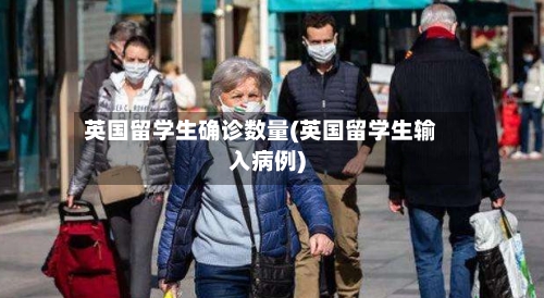 英国留学生确诊数量(英国留学生输入病例)