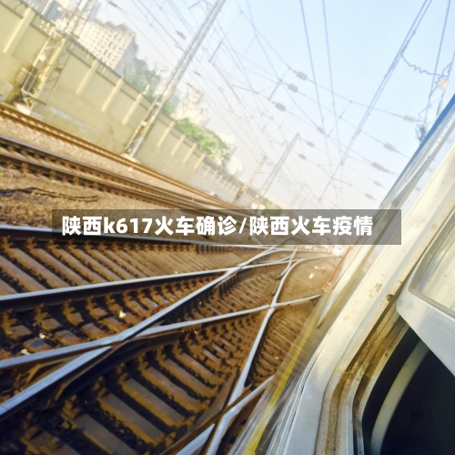 陕西k617火车确诊/陕西火车疫情