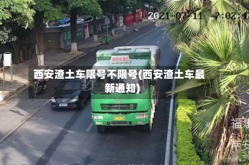西安渣土车限号不限号(西安渣土车最新通知)-第2张图片