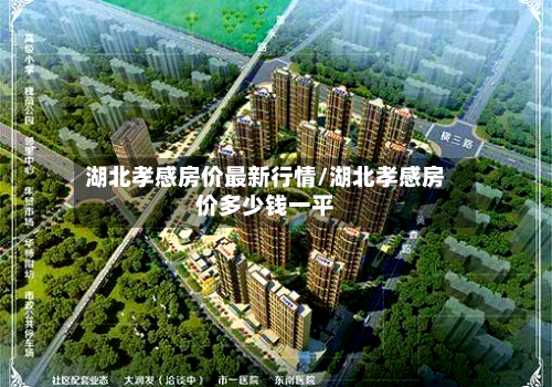 湖北孝感房价最新行情/湖北孝感房价多少钱一平-第3张图片