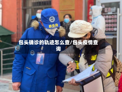 包头确诊的轨迹怎么查/包头疫情查询-第3张图片