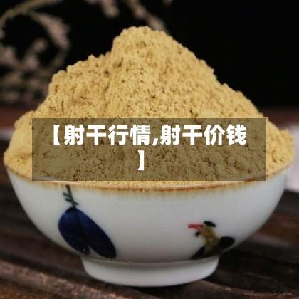 【射干行情,射干价钱】-第2张图片