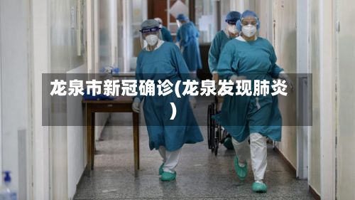 龙泉市新冠确诊(龙泉发现肺炎)-第2张图片