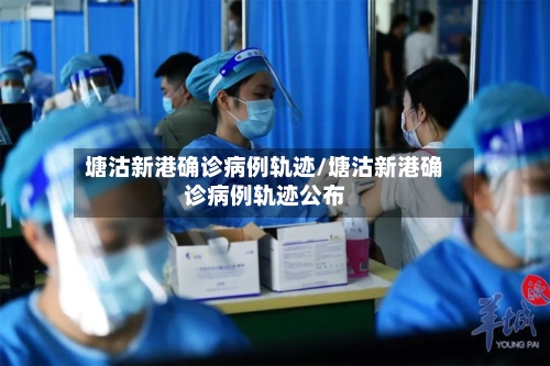 塘沽新港确诊病例轨迹/塘沽新港确诊病例轨迹公布