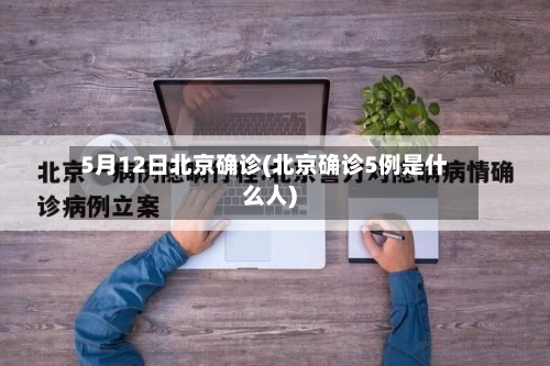 5月12日北京确诊(北京确诊5例是什么人)-第2张图片
