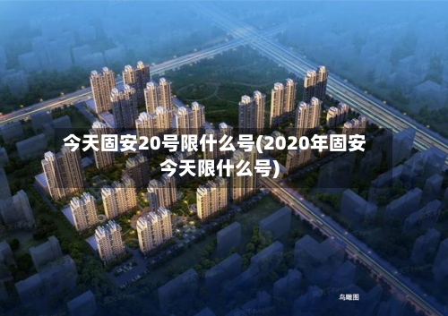 今天固安20号限什么号(2020年固安今天限什么号)