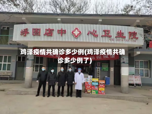 鸡泽疫情共确诊多少例(鸡泽疫情共确诊多少例了)-第2张图片