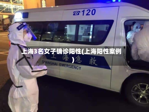 上海3名女子确诊阳性(上海阳性案例)