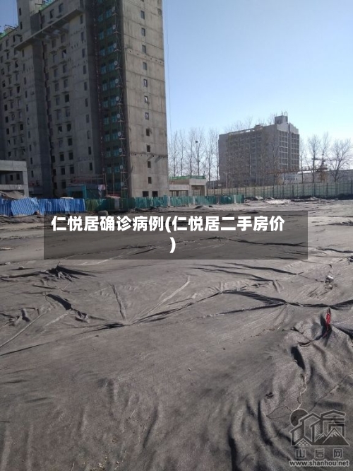 仁悦居确诊病例(仁悦居二手房价)