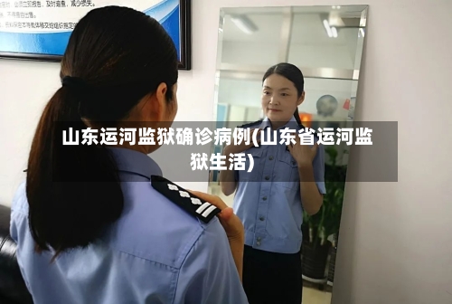 山东运河监狱确诊病例(山东省运河监狱生活)