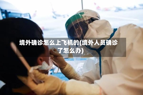 境外确诊怎么上飞机的(境外人员确诊了怎么办)-第2张图片