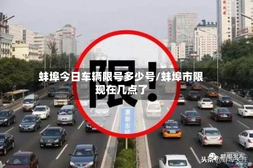 蚌埠今日车辆限号多少号/蚌埠市限现在几点了