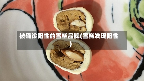 被确诊阳性的雪糕品牌(雪糕发现阳性)-第3张图片
