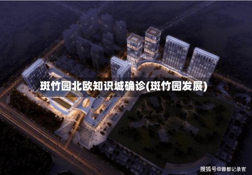 斑竹园北欧知识城确诊(斑竹园发展)