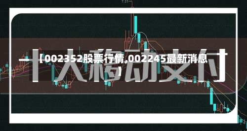 【002352股票行情,002245最新消息】-第3张图片