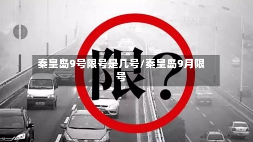秦皇岛9号限号是几号/秦皇岛9月限号