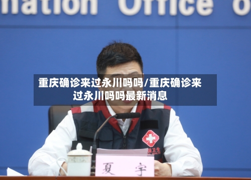 重庆确诊来过永川吗吗/重庆确诊来过永川吗吗最新消息