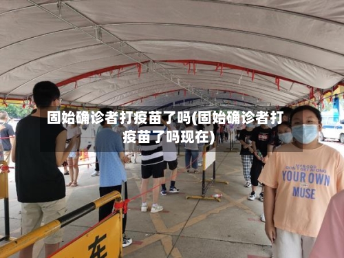 固始确诊者打疫苗了吗(固始确诊者打疫苗了吗现在)-第2张图片