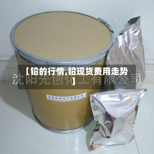 【铅的行情,铅现货费用走势】