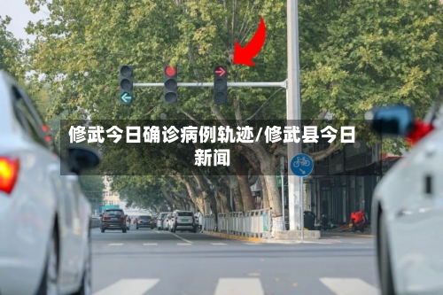 修武今日确诊病例轨迹/修武县今日新闻