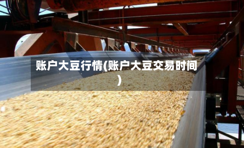 账户大豆行情(账户大豆交易时间)