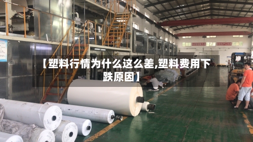 【塑料行情为什么这么差,塑料费用下跌原因】