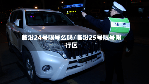 临汾24号限号么吗/临汾25号限号限行区-第2张图片