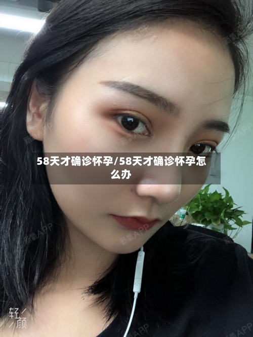 58天才确诊怀孕/58天才确诊怀孕怎么办-第2张图片