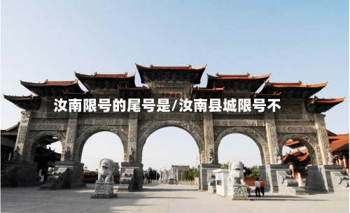 汝南限号的尾号是/汝南县城限号不