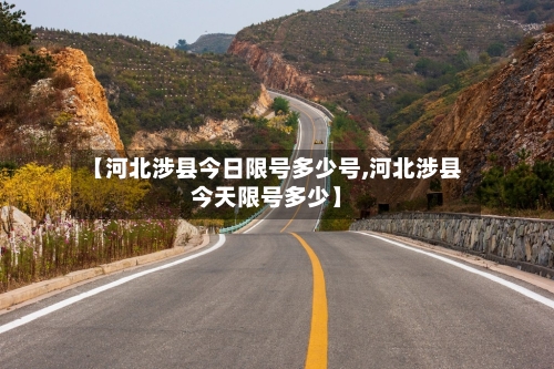 【河北涉县今日限号多少号,河北涉县今天限号多少】-第2张图片
