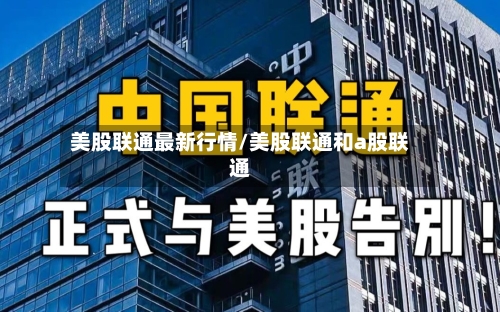 美股联通最新行情/美股联通和a股联通-第3张图片