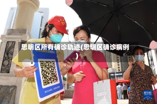 思明区所有确诊轨迹(思明区确诊病例)-第2张图片
