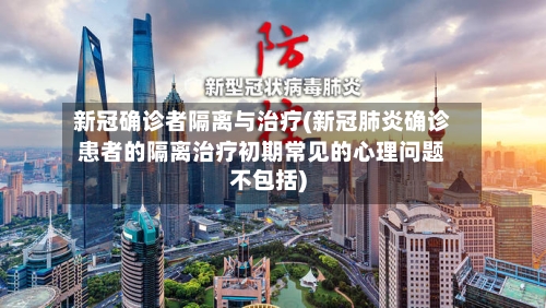 新冠确诊者隔离与治疗(新冠肺炎确诊患者的隔离治疗初期常见的心理问题不包括)