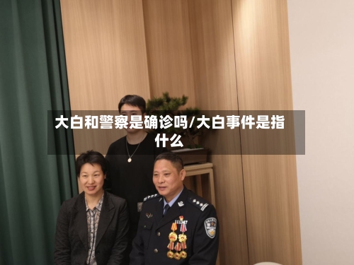 大白和警察是确诊吗/大白事件是指什么